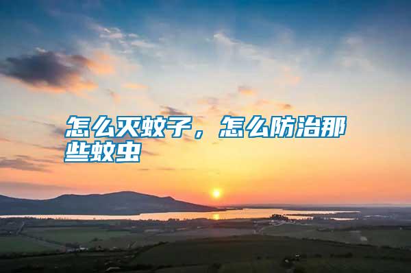 怎么滅蚊子，怎么防治那些蚊蟲(chóng)
