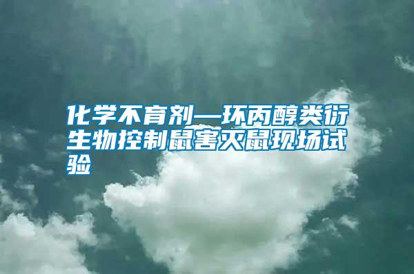 化學(xué)不育劑—環(huán)丙醇類衍生物控制鼠害滅鼠現(xiàn)場試驗(yàn)