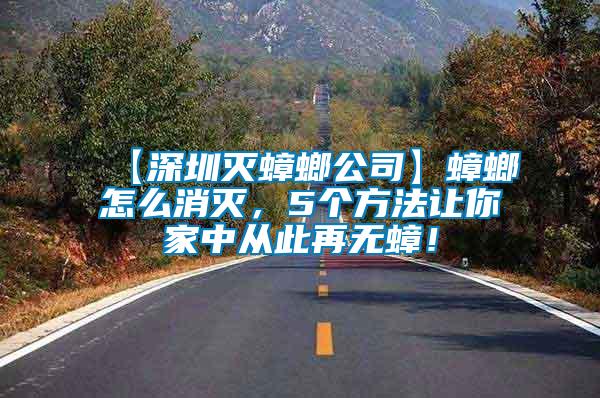 【深圳滅蟑螂公司】蟑螂怎么消滅，5個(gè)方法讓你家中從此再無蟑！
