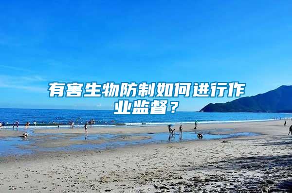 有害生物防制如何進行作業(yè)監(jiān)督？