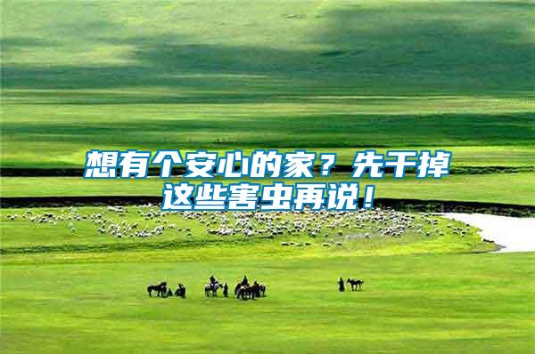 想有個安心的家？先干掉這些害蟲再說！