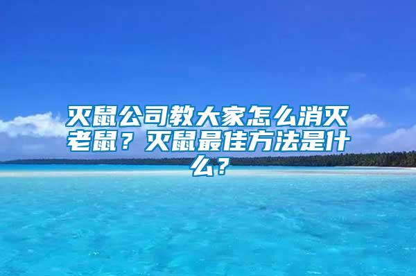 滅鼠公司教大家怎么消滅老鼠？滅鼠最佳方法是什么？