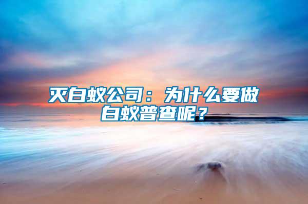 滅白蟻公司：為什么要做白蟻普查呢？