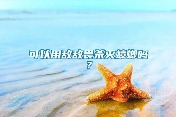 可以用敵敵畏殺滅蟑螂嗎？