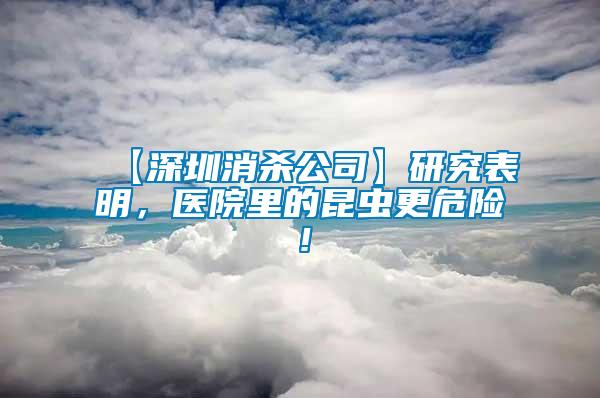 【深圳消殺公司】研究表明，醫(yī)院里的昆蟲更危險！
