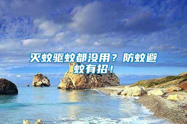 滅蚊驅(qū)蚊都沒(méi)用？防蚊避蚊有招！
