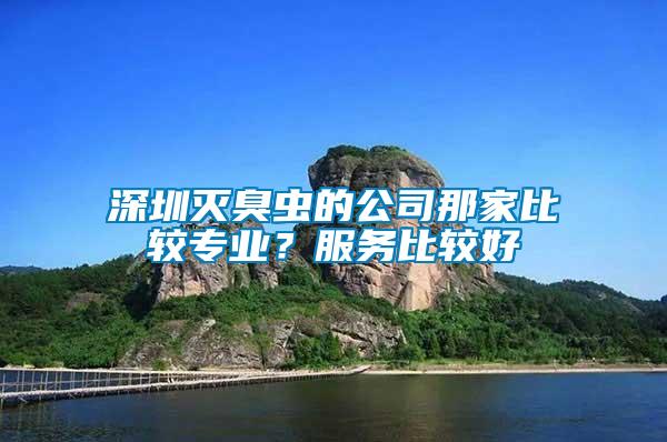 深圳滅臭蟲的公司那家比較專業？服務比較好