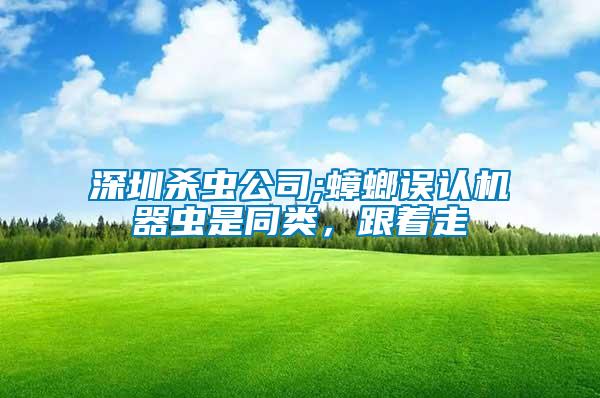 深圳殺蟲公司;蟑螂誤認(rèn)機(jī)器蟲是同類，跟著走