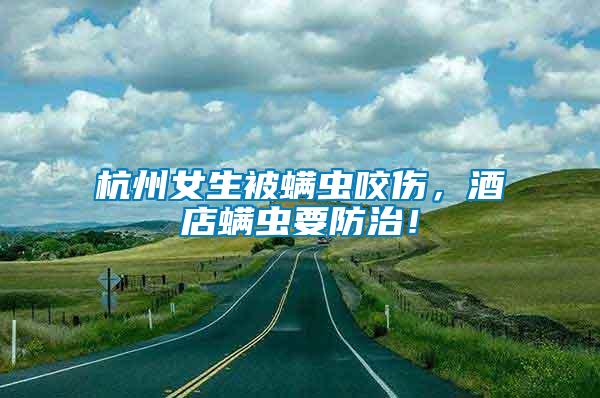 杭州女生被螨蟲咬傷，酒店螨蟲要防治！