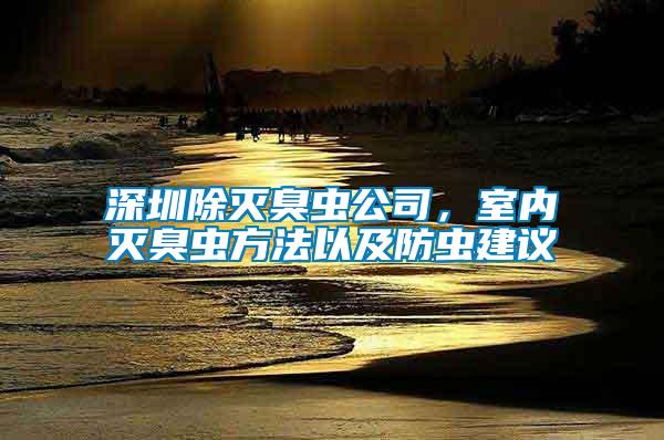 深圳除滅臭蟲公司，室內滅臭蟲方法以及防蟲建議