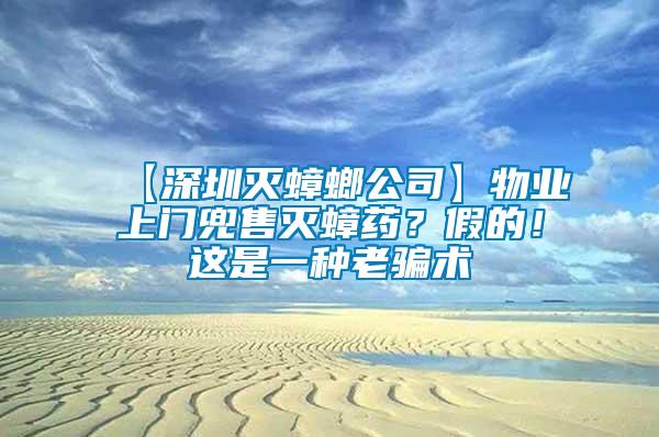 【深圳滅蟑螂公司】物業(yè)上門兜售滅蟑藥？假的！這是一種老騙術(shù)