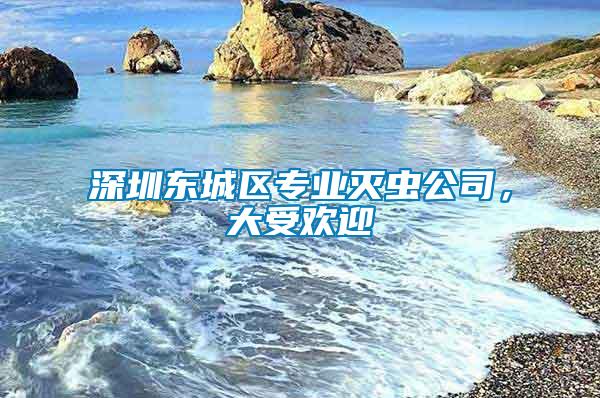 深圳東城區(qū)專業(yè)滅蟲(chóng)公司，大受歡迎