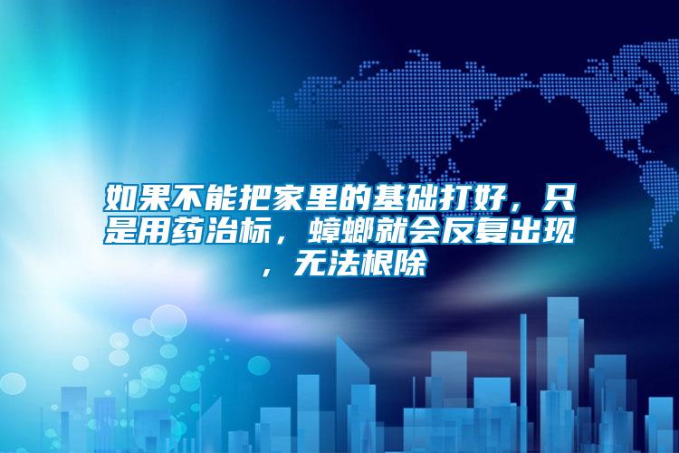 如果不能把家里的基礎(chǔ)打好，只是用藥治標，蟑螂就會反復(fù)出現(xiàn)，無法根除