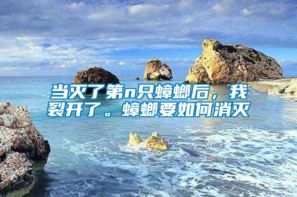 當滅了第n只蟑螂后，我裂開了。蟑螂要如何消滅