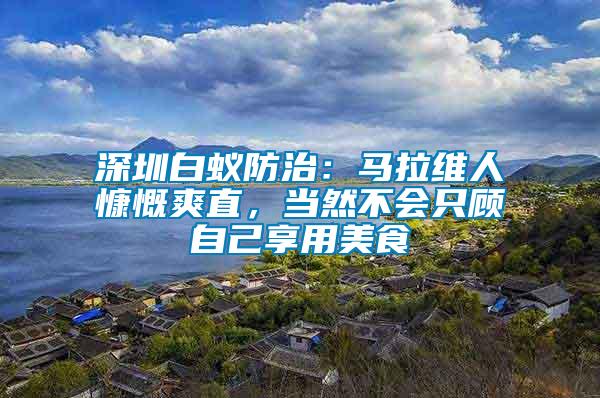 深圳白蟻防治：馬拉維人慷慨爽直，當(dāng)然不會只顧自己享用美食