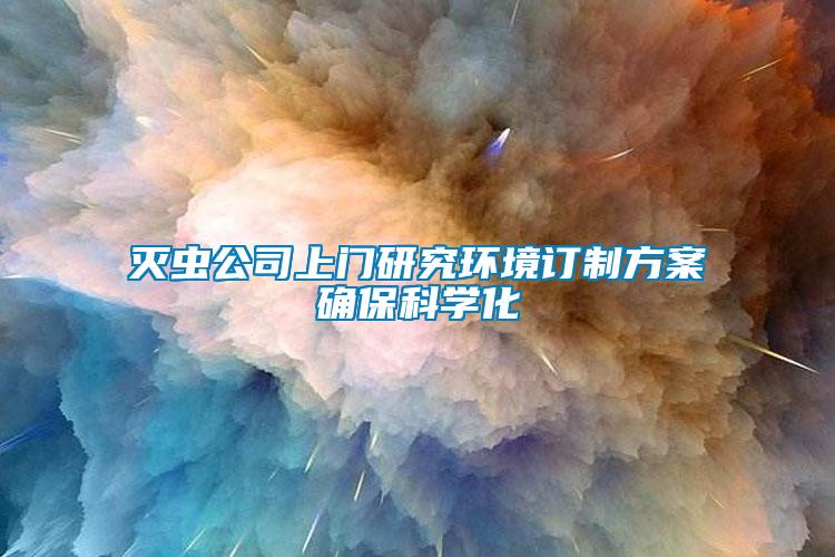 滅蟲公司上門研究環境訂制方案確?？茖W化