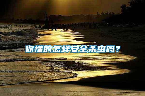 你懂的怎樣安全殺蟲嗎？
