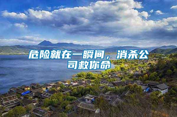 危險(xiǎn)就在一瞬間，消殺公司救你命
