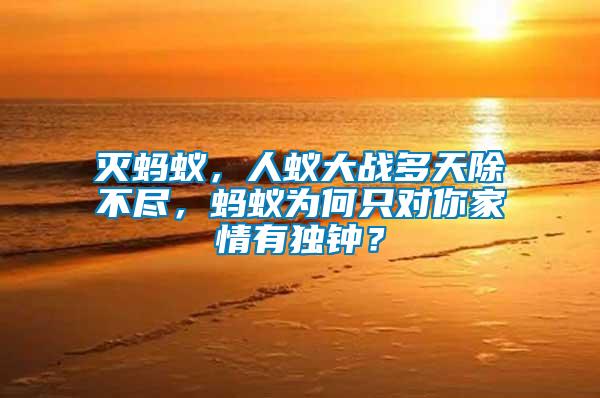 滅螞蟻，人蟻大戰(zhàn)多天除不盡，螞蟻為何只對(duì)你家情有獨(dú)鐘？