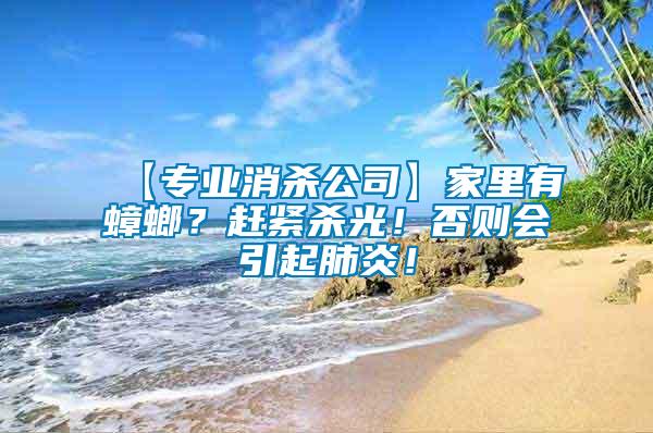 【專業消殺公司】家里有蟑螂？趕緊殺光！否則會引起肺炎！