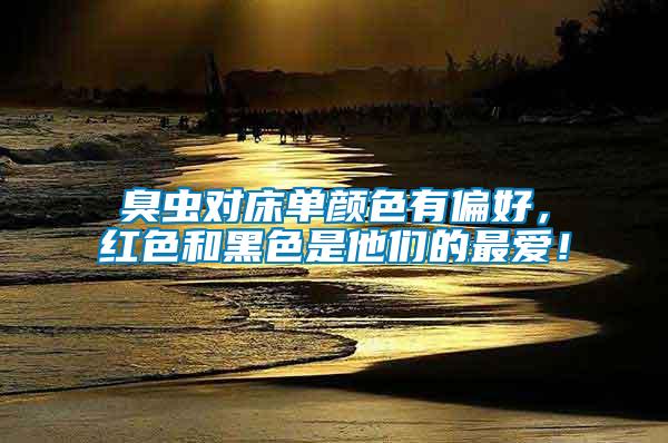 臭蟲對床單顏色有偏好，紅色和黑色是他們的最愛！