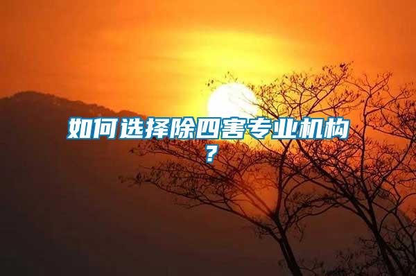 如何選擇除四害專業(yè)機(jī)構(gòu)？