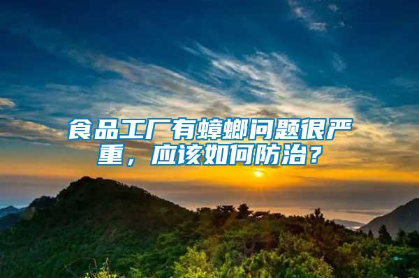 食品工廠有蟑螂問題很嚴重，應該如何防治？