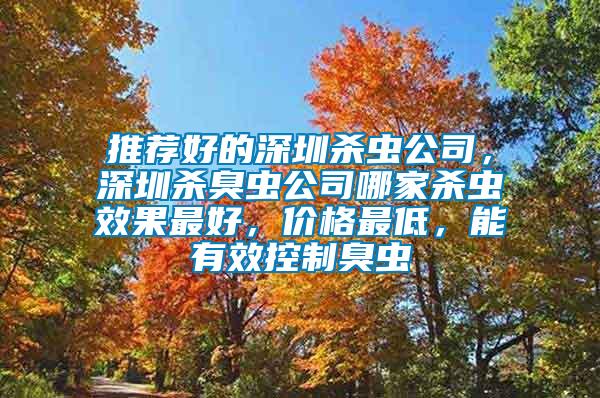 推薦好的深圳殺蟲公司，深圳殺臭蟲公司哪家殺蟲效果最好，價(jià)格最低，能有效控制臭蟲