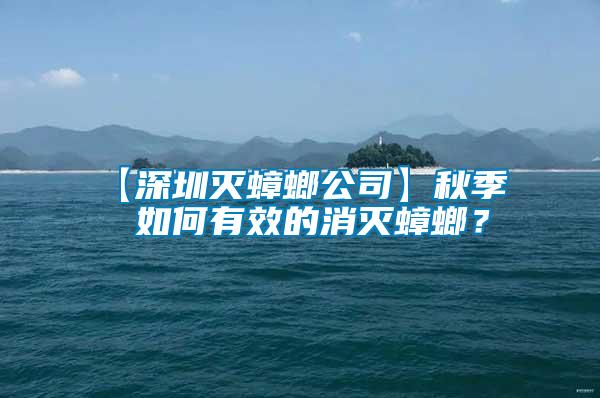 【深圳滅蟑螂公司】秋季  如何有效的消滅蟑螂？