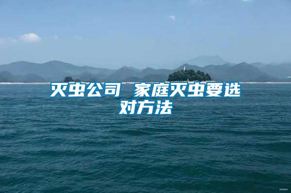 滅蟲公司 家庭滅蟲要選對(duì)方法