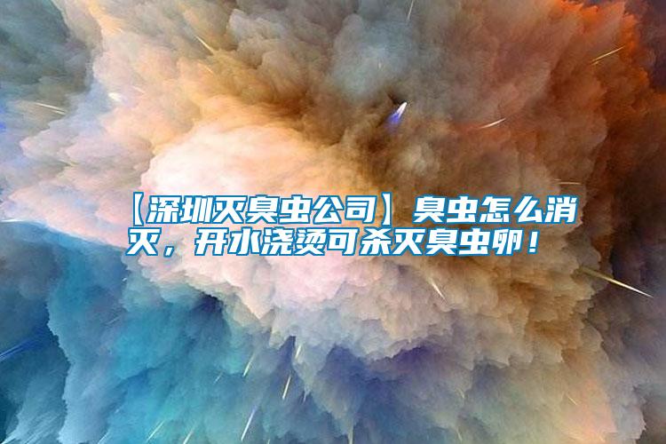 【深圳滅臭蟲(chóng)公司】臭蟲(chóng)怎么消滅，開(kāi)水澆燙可殺滅臭蟲(chóng)卵！