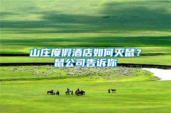 山莊度假酒店如何滅鼠？鼠公司告訴你