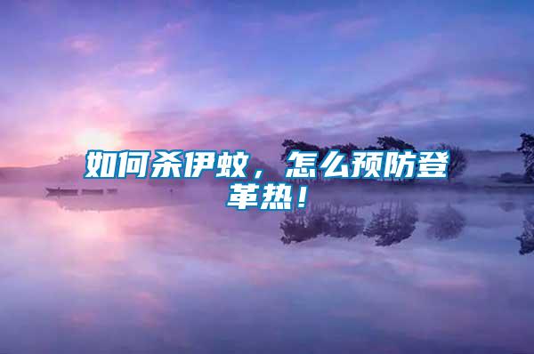 如何殺伊蚊，怎么預防登革熱！