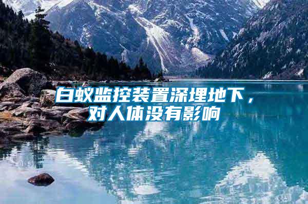 白蟻監(jiān)控裝置深埋地下，對(duì)人體沒(méi)有影響