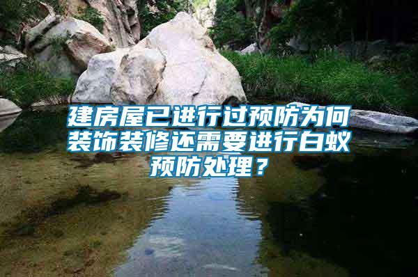 建房屋已進行過預防為何裝飾裝修還需要進行白蟻預防處理？
