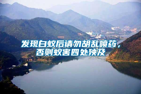 發現白蟻后請勿胡亂噴藥，否則蟻害四處殃及