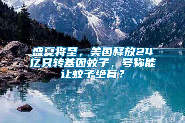 盛夏將至，美國釋放24億只轉(zhuǎn)基因蚊子，號稱能讓蚊子絕育？