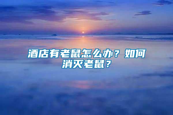 酒店有老鼠怎么辦？如何消滅老鼠？