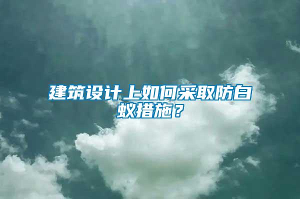 建筑設計上如何采取防白蟻措施？