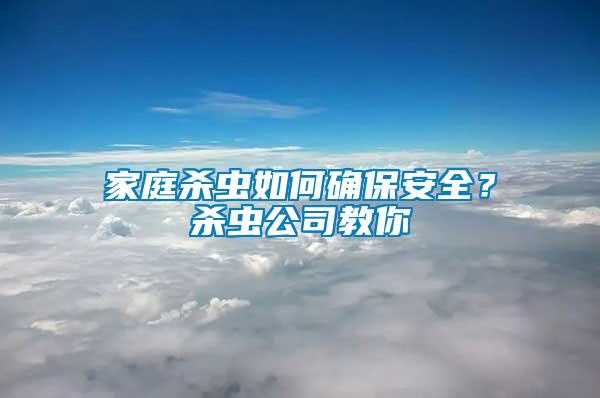 家庭殺蟲如何確保安全？殺蟲公司教你