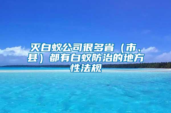 滅白蟻公司很多?。ㄊ?、縣）都有白蟻防治的地方性法規