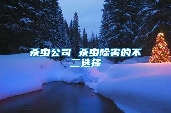 殺蟲(chóng)公司 殺蟲(chóng)除害的不二選擇