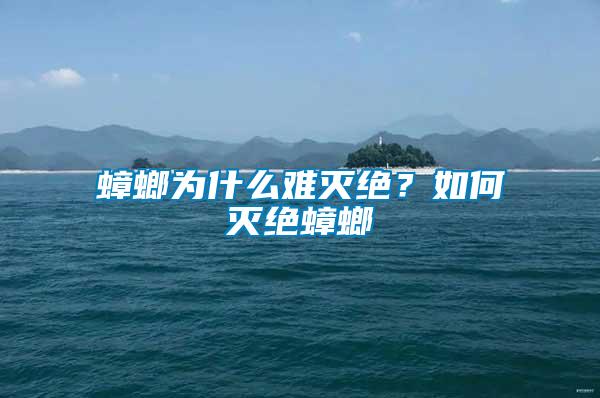 蟑螂為什么難滅絕？如何滅絕蟑螂
