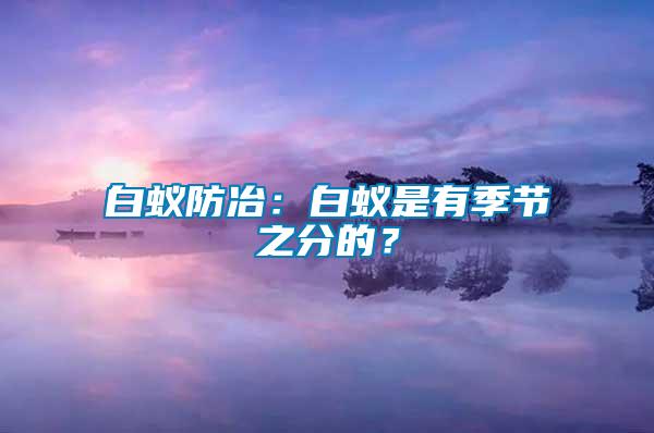 白蟻防冶：白蟻是有季節(jié)之分的？