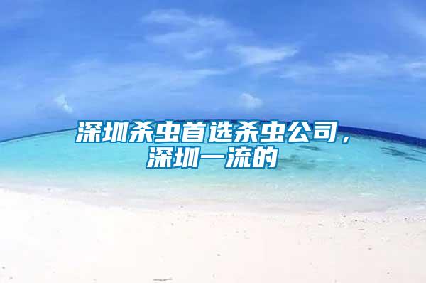 深圳殺蟲首選殺蟲公司，深圳一流的