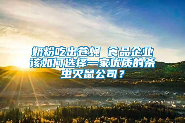 奶粉吃出蒼蠅 食品企業該如何選擇一家優質的殺蟲滅鼠公司？