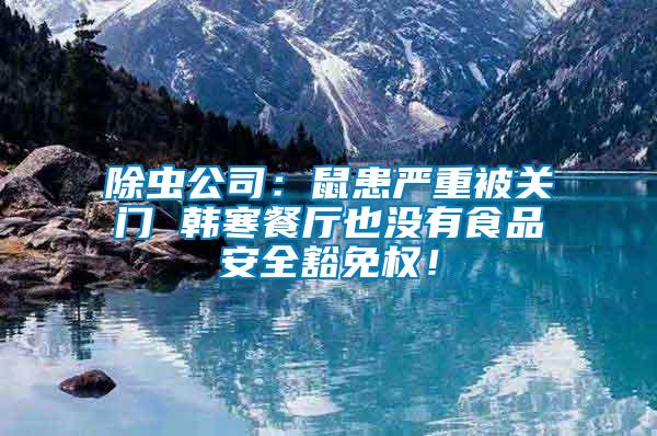 除蟲(chóng)公司：鼠患嚴(yán)重被關(guān)門(mén) 韓寒餐廳也沒(méi)有食品安全豁免權(quán)！