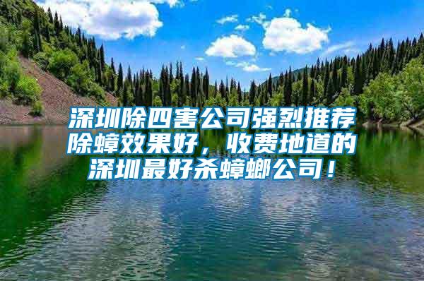 深圳除四害公司強烈推薦除蟑效果好，收費地道的深圳最好殺蟑螂公司！