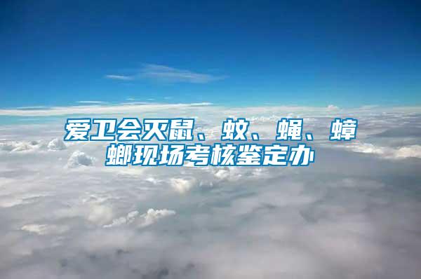 愛衛(wèi)會滅鼠、蚊、蠅、蟑螂現(xiàn)場考核鑒定辦