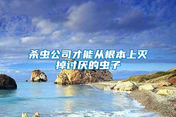 殺蟲(chóng)公司才能從根本上滅掉討厭的蟲(chóng)子